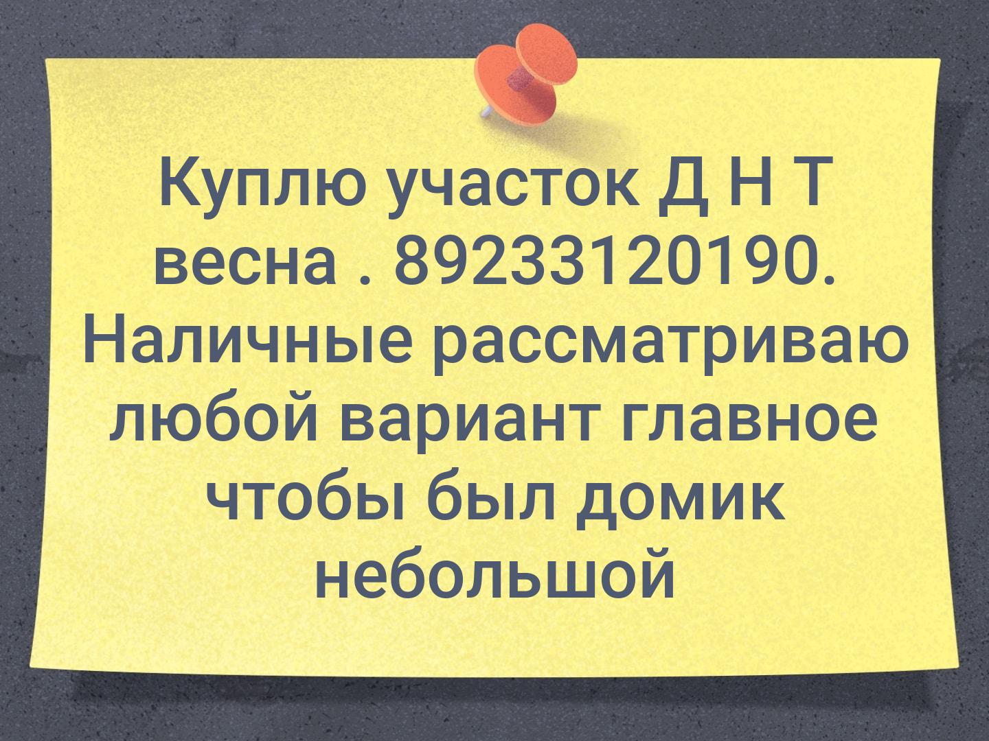 Куплю участок Д Н Т весна . 📞89233120190. Наличные рассматриваю любой вариант главное чтобы был домик небольшой